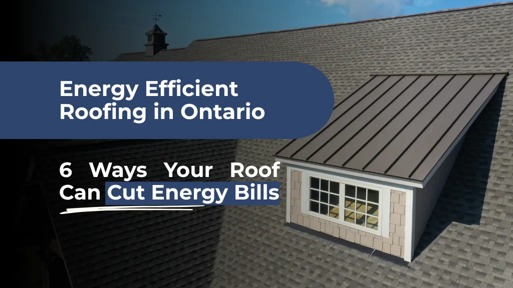 Energy Efficient Roofing in Ontario: How the Right Roof Saves You Money